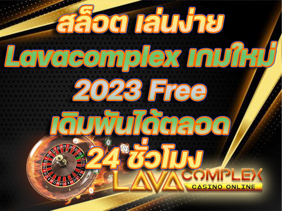สล็อต เล่นง่าย Lavacomplex เกมใหม่ 2023 Free เดิมพันได้ตลอด 24 ชั่วโมง