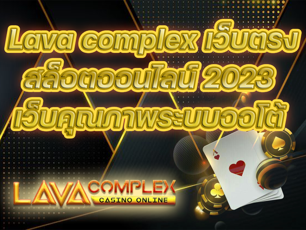 Lava complex เว็บตรงสล็อตออนไลน์ 2023 เว็บคุณภาพระบบออโต้ FREE